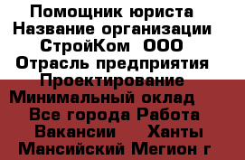 Помощник юриста › Название организации ­ СтройКом, ООО › Отрасль предприятия ­ Проектирование › Минимальный оклад ­ 1 - Все города Работа » Вакансии   . Ханты-Мансийский,Мегион г.